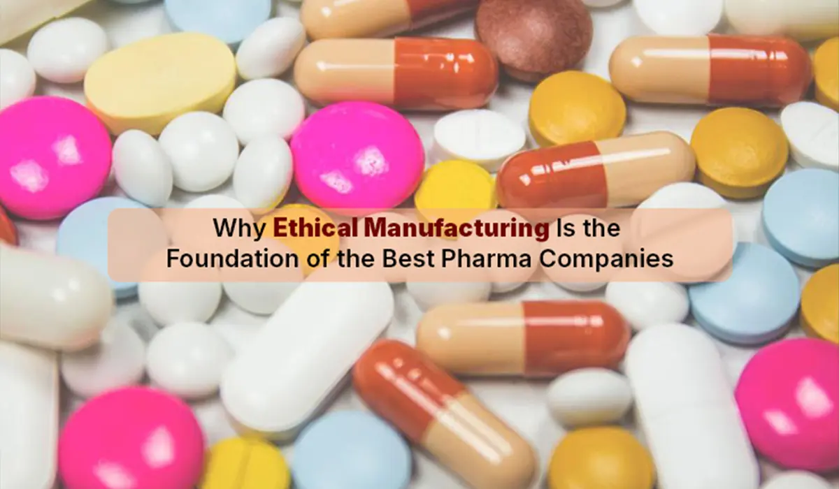 Why Ethical Manufacturing Is the Foundation of the Best Pharma Companies