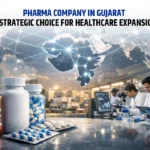 Pharma Company in Gujarat: A Strategic Choice for Healthcare Expansion