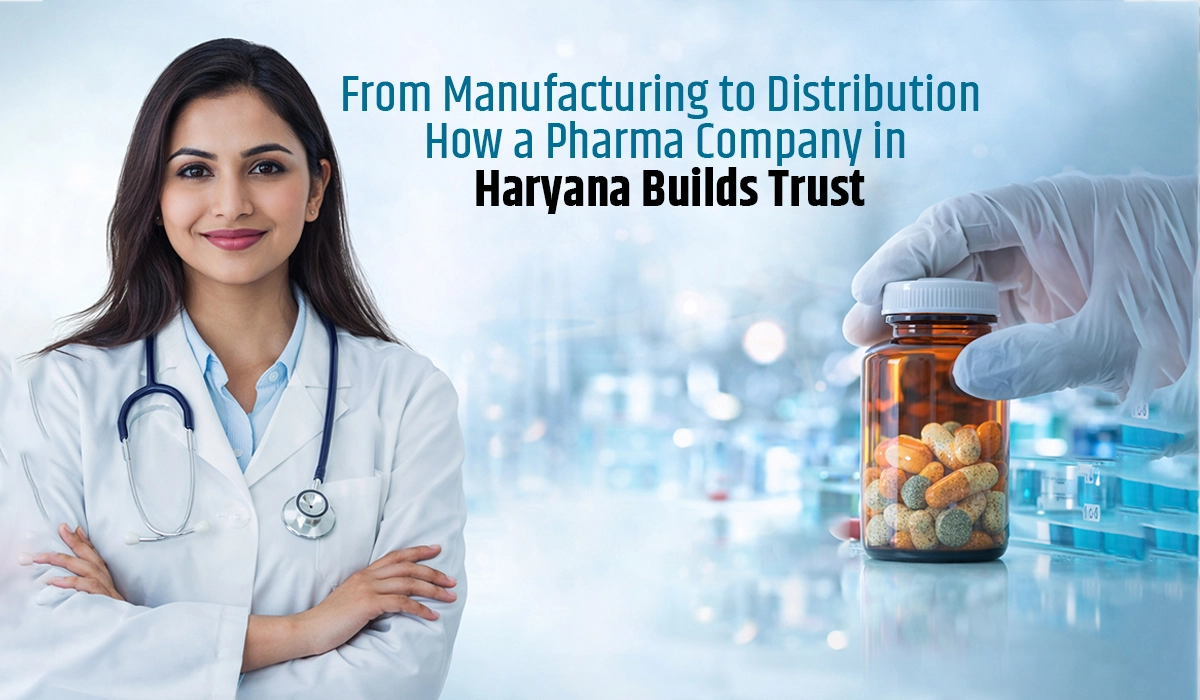 From Manufacturing to Distribution: How a Pharma Company in Haryana Builds Trust