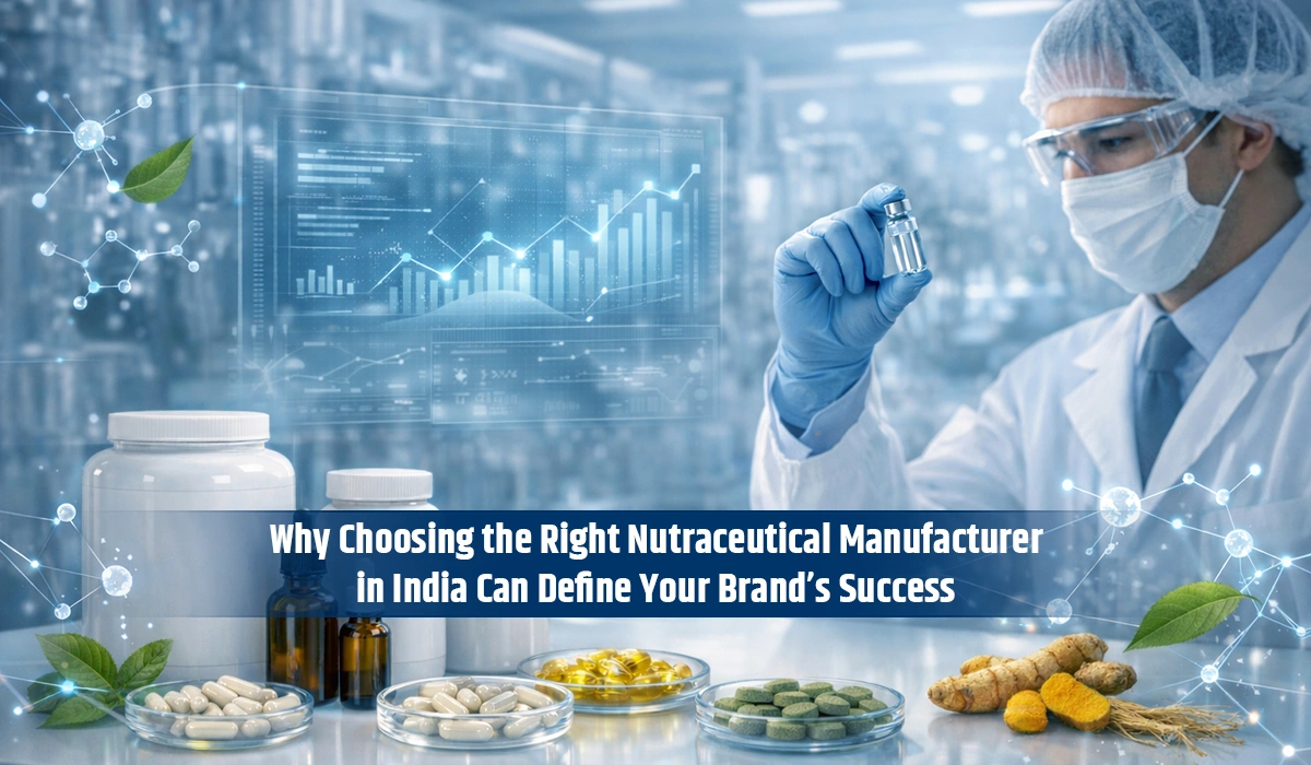 Why Choosing the Right Nutraceutical Manufacturer in India Can Define Your Brand’s Success