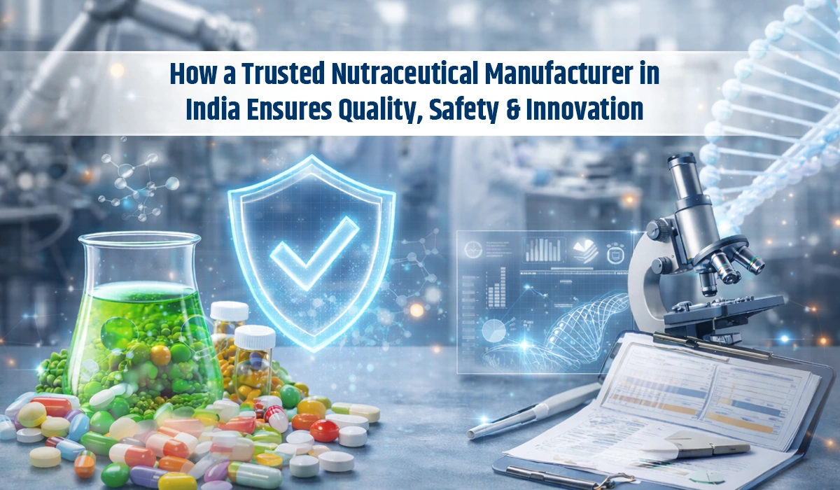 How a Trusted Nutraceutical Manufacturer in India Ensures Quality, Safety & Innovation