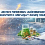 From Concept to Market: How a Leading Nutraceutical Manufacturer in India Supports Growing Brands