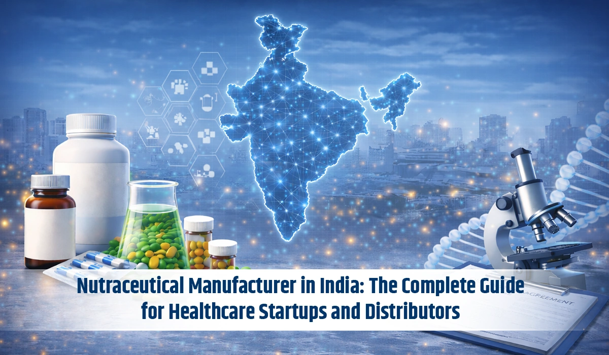 Nutraceutical Manufacturer in India: The Complete Guide for Healthcare Startups and Distributors