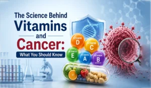 The Science Behind Vitamins and Cancer: What You Should Know